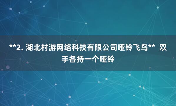 **2. 湖北村游网络科技有限公司哑铃飞鸟**  双手各持一个哑铃